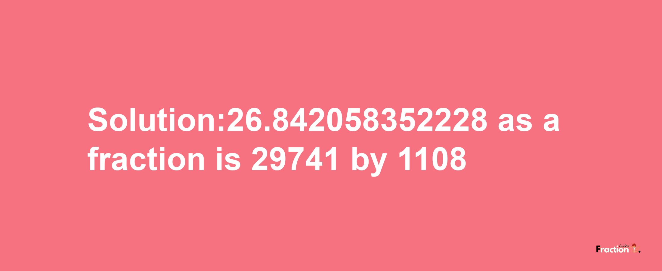 Solution:26.842058352228 as a fraction is 29741/1108