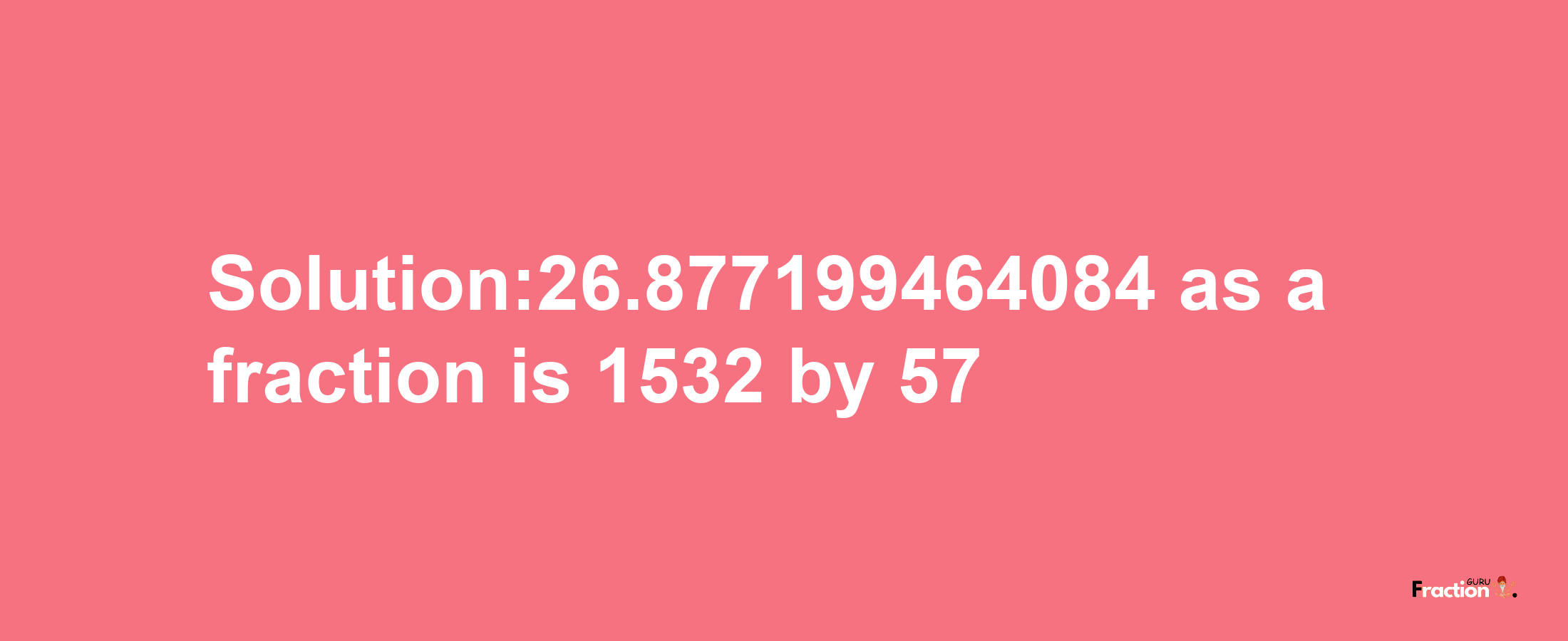 Solution:26.877199464084 as a fraction is 1532/57