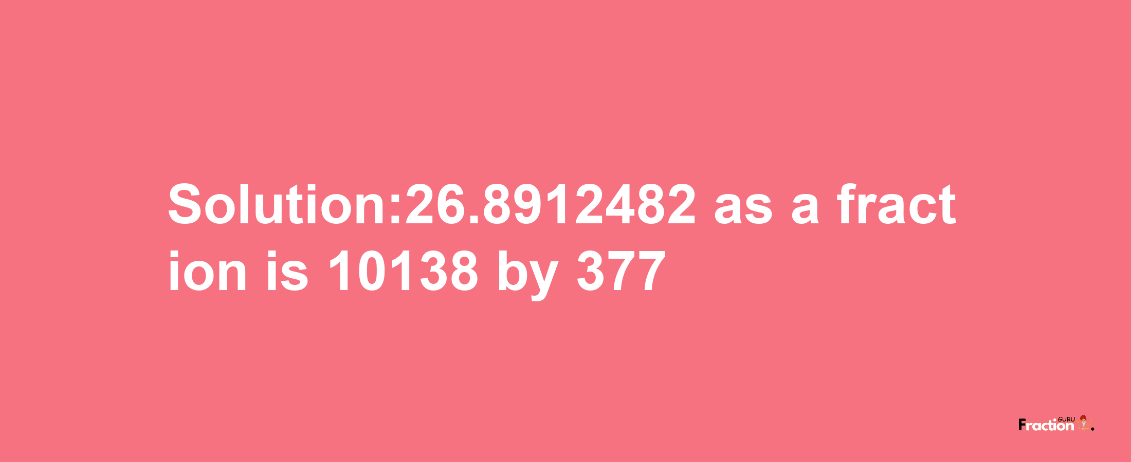 Solution:26.8912482 as a fraction is 10138/377