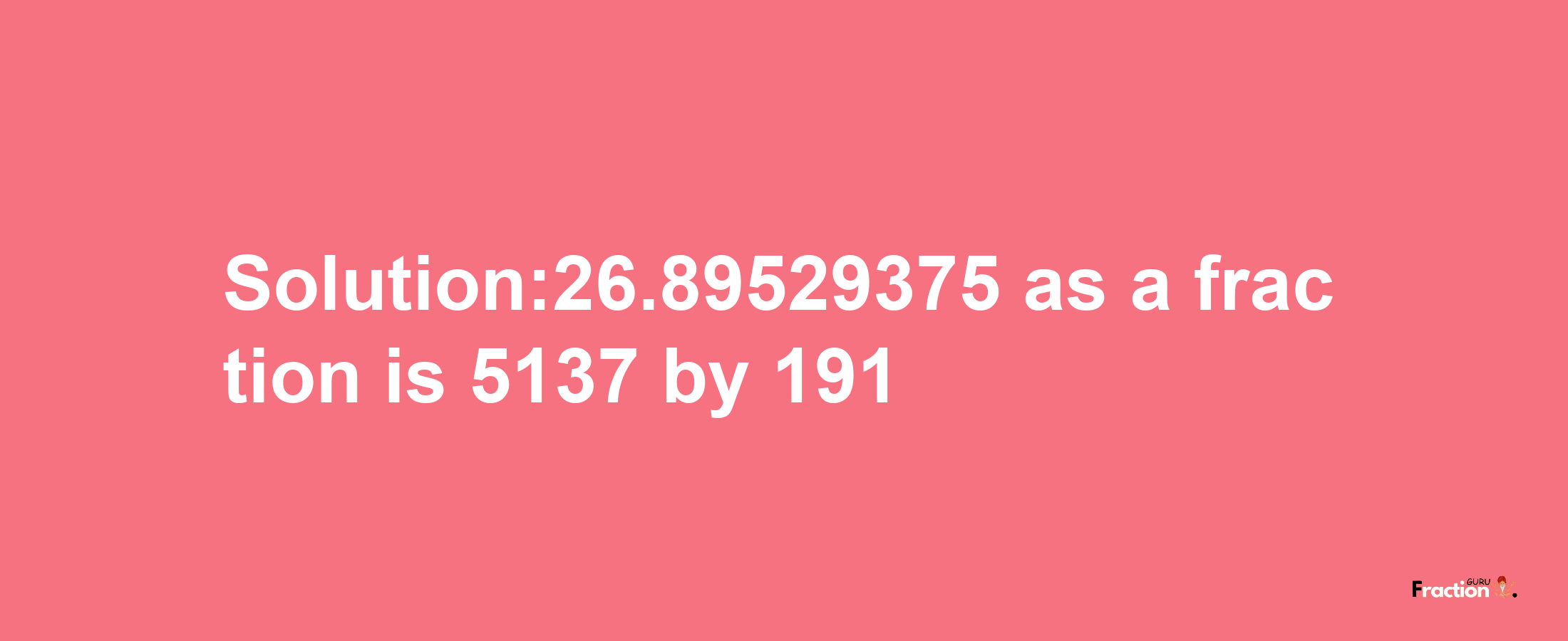 Solution:26.89529375 as a fraction is 5137/191