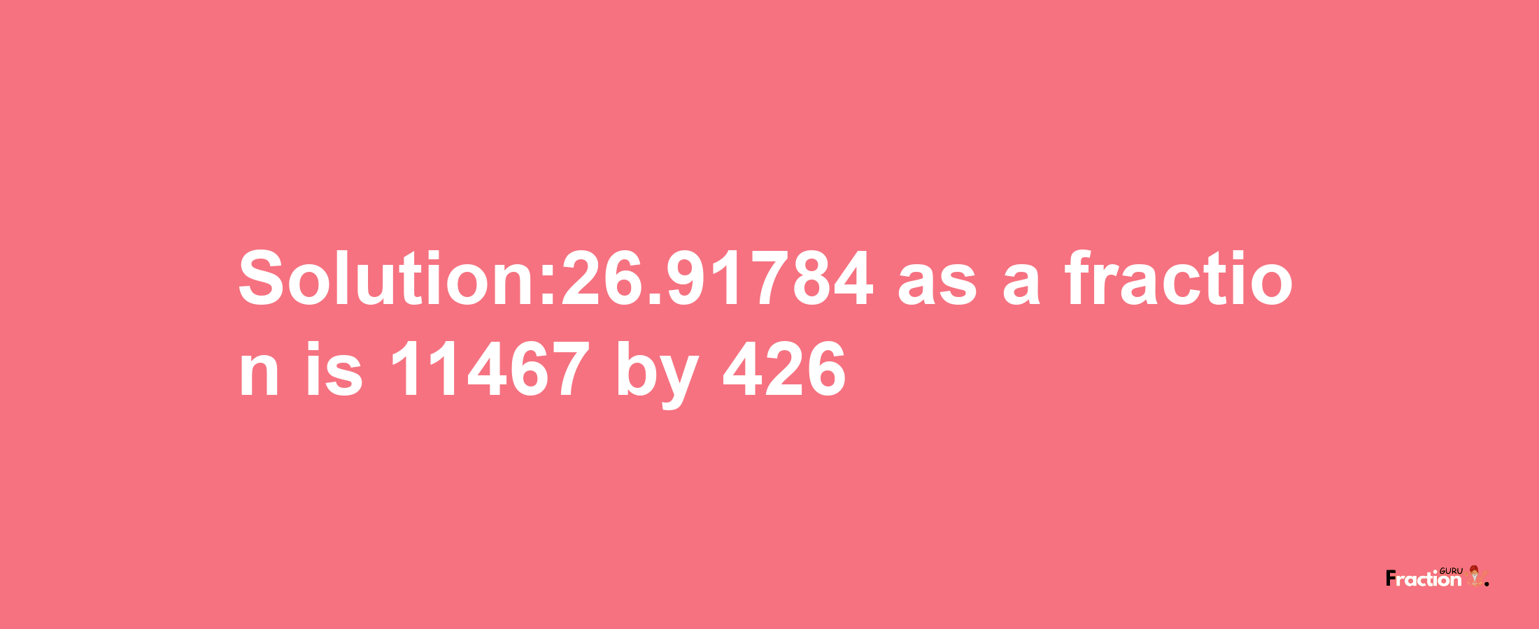 Solution:26.91784 as a fraction is 11467/426