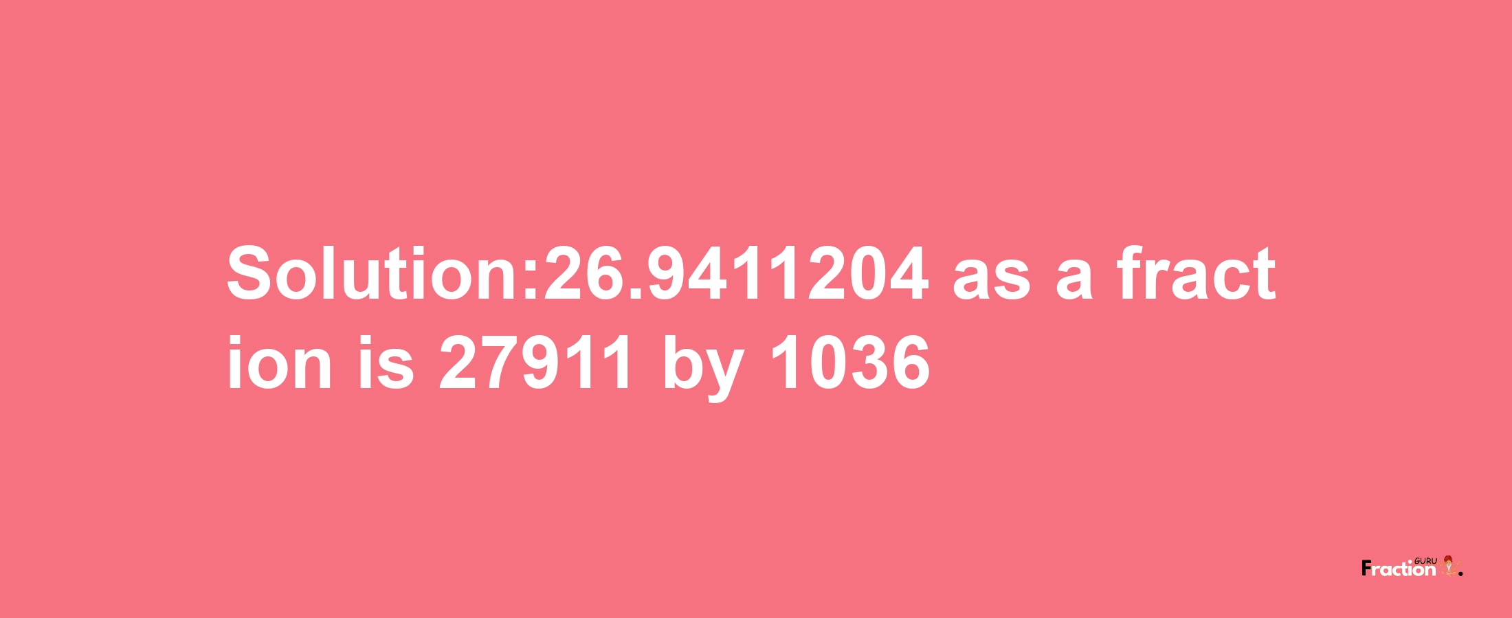 Solution:26.9411204 as a fraction is 27911/1036