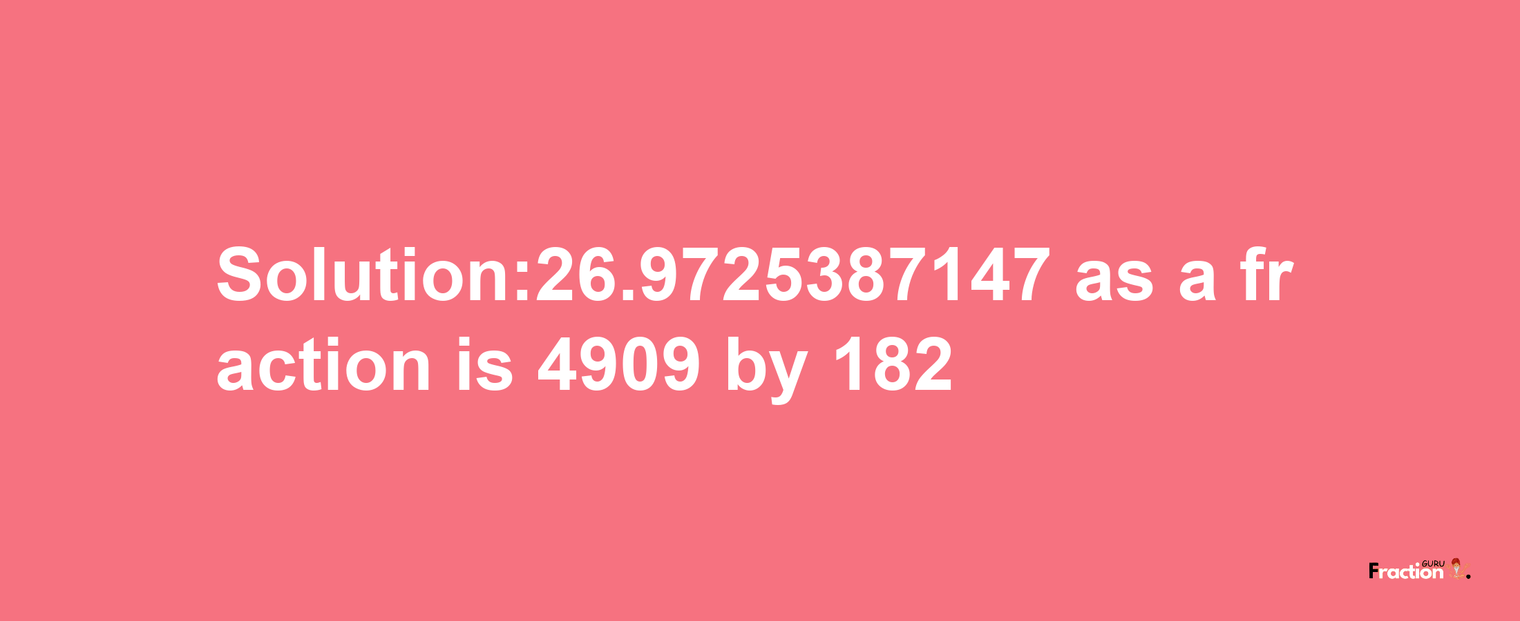 Solution:26.9725387147 as a fraction is 4909/182