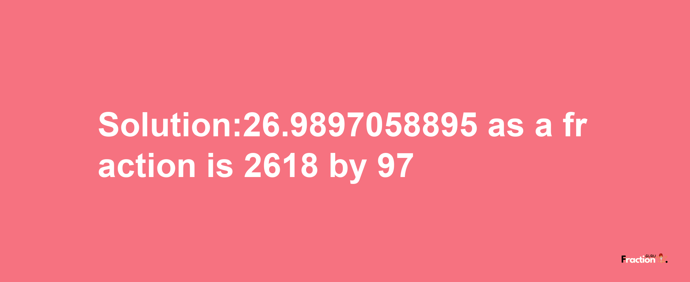 Solution:26.9897058895 as a fraction is 2618/97