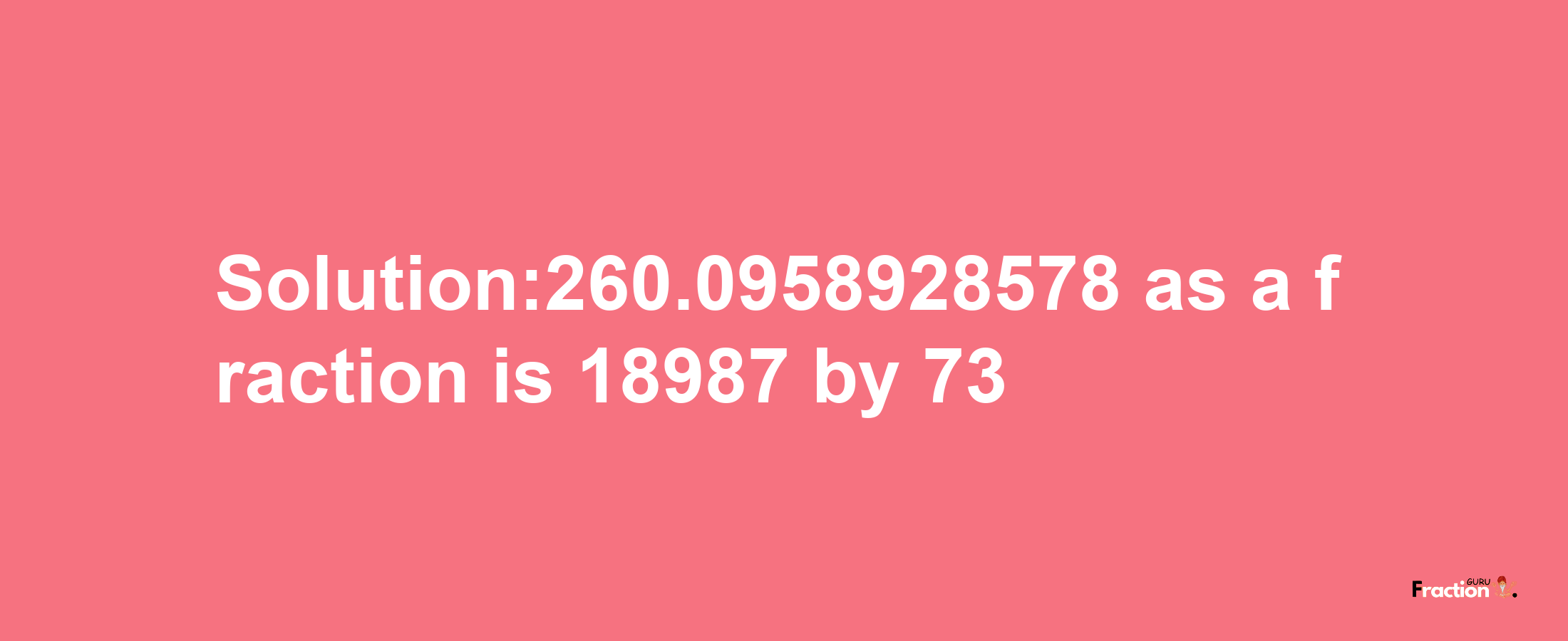 Solution:260.0958928578 as a fraction is 18987/73