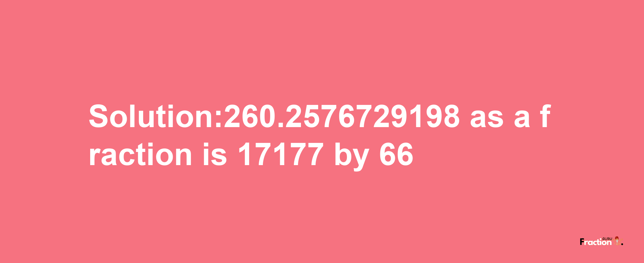 Solution:260.2576729198 as a fraction is 17177/66