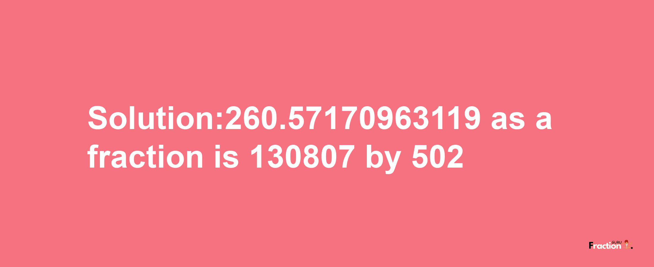 Solution:260.57170963119 as a fraction is 130807/502