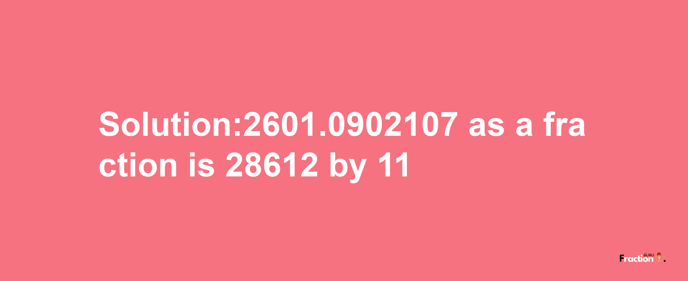 Solution:2601.0902107 as a fraction is 28612/11