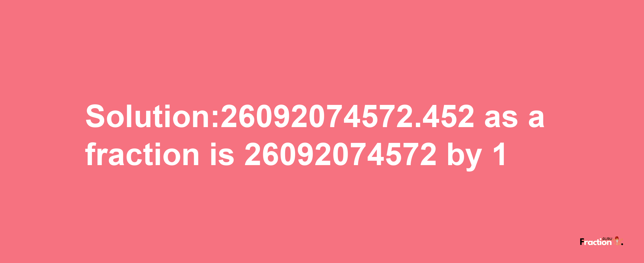 Solution:26092074572.452 as a fraction is 26092074572/1