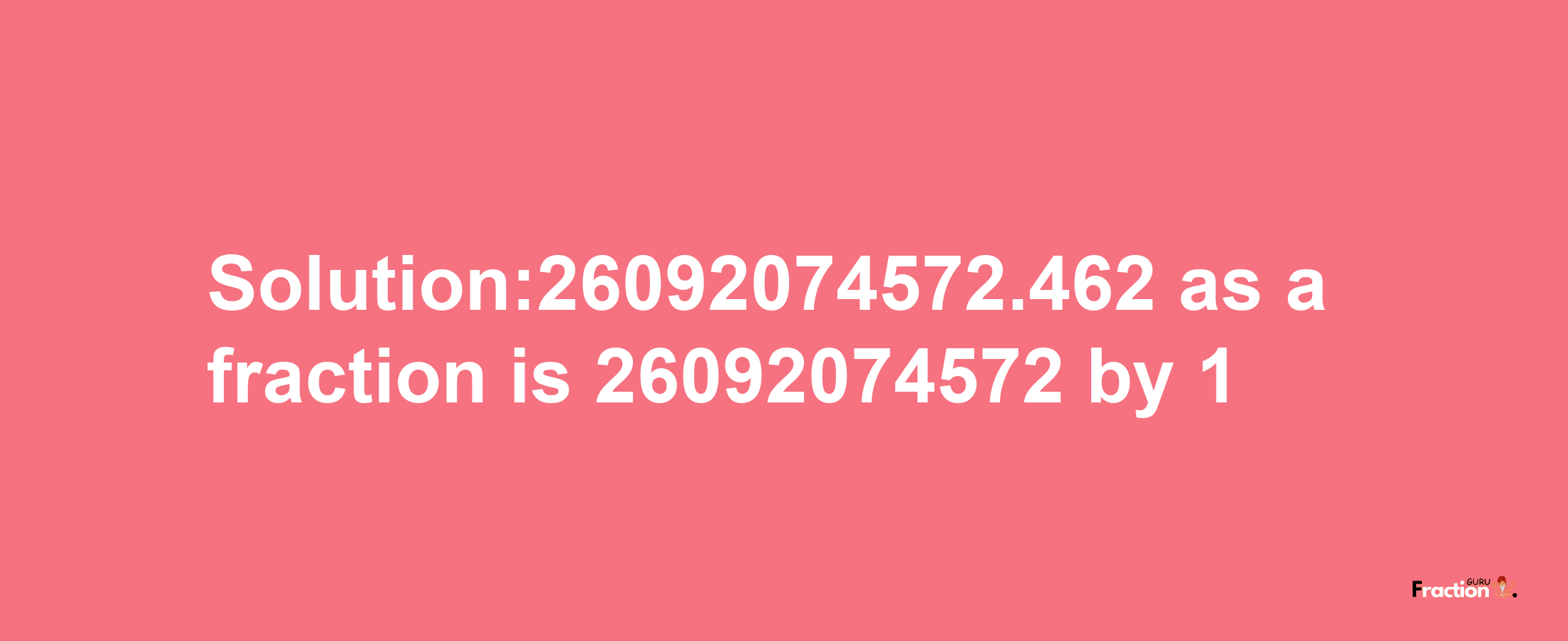 Solution:26092074572.462 as a fraction is 26092074572/1