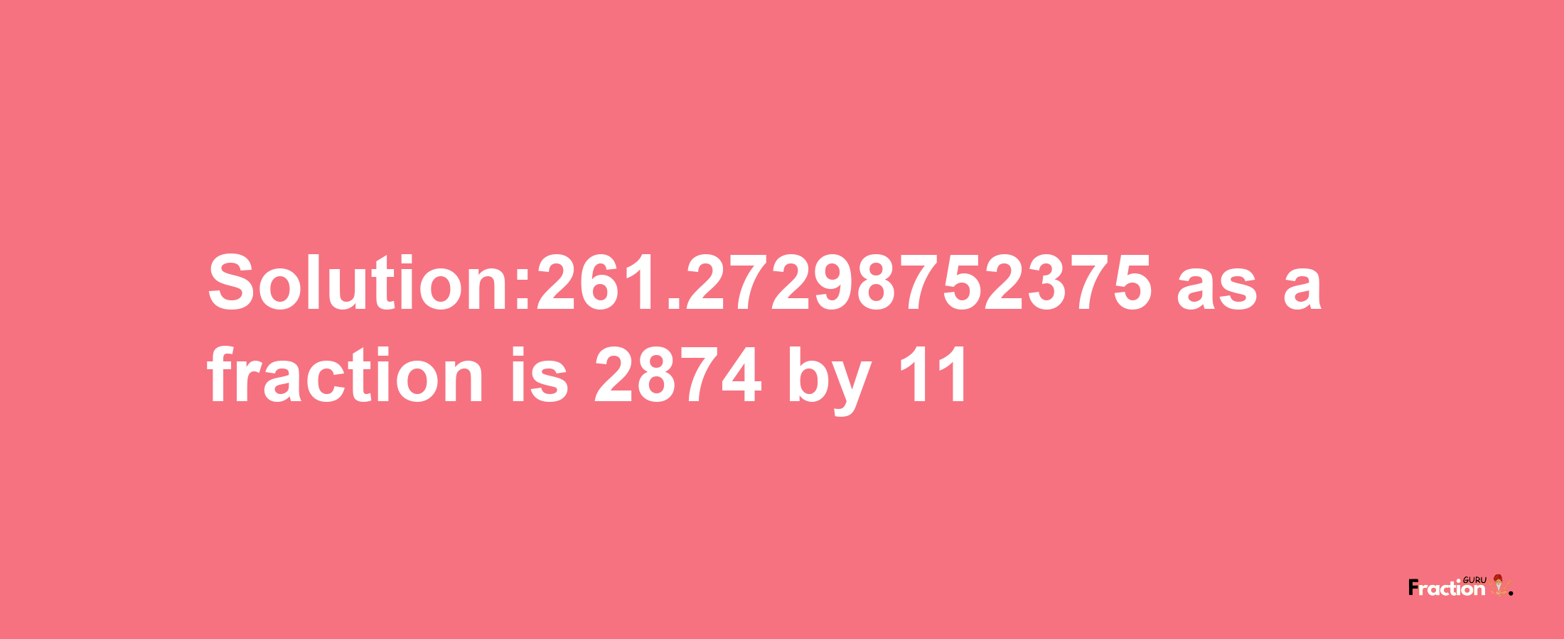 Solution:261.27298752375 as a fraction is 2874/11