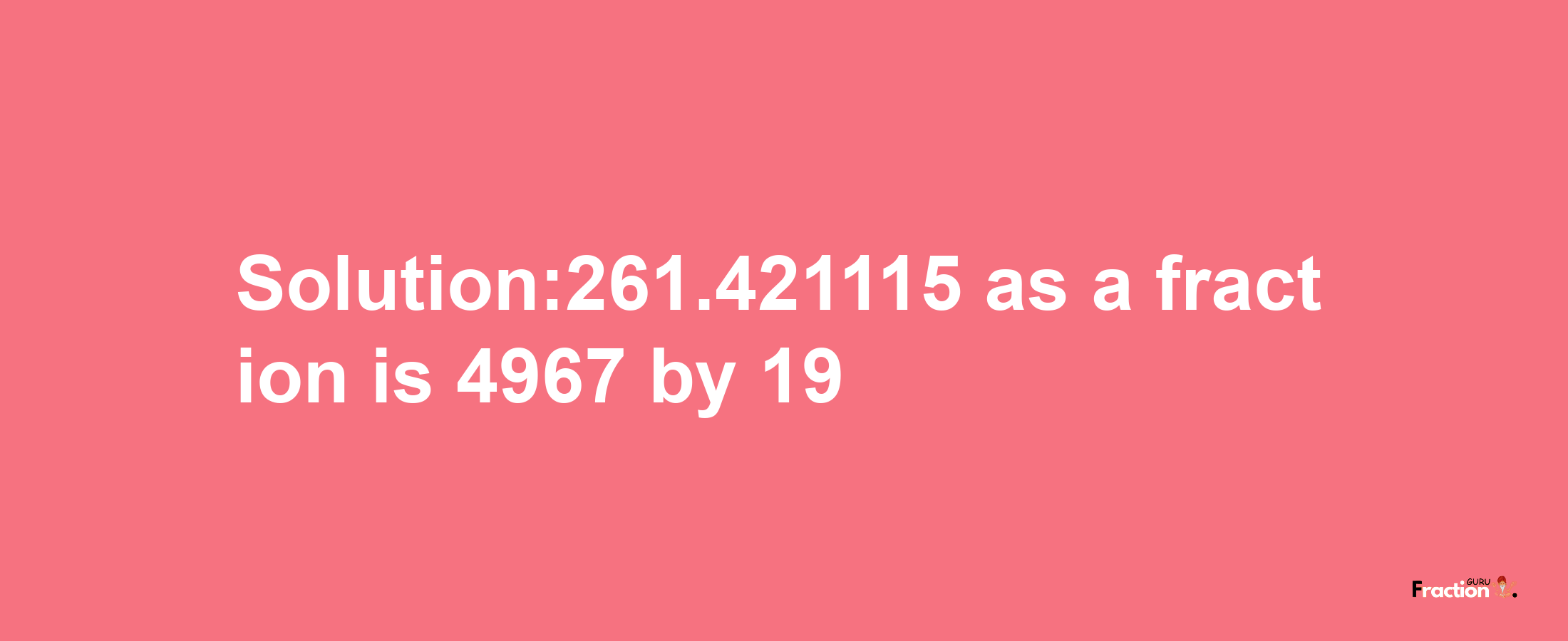 Solution:261.421115 as a fraction is 4967/19