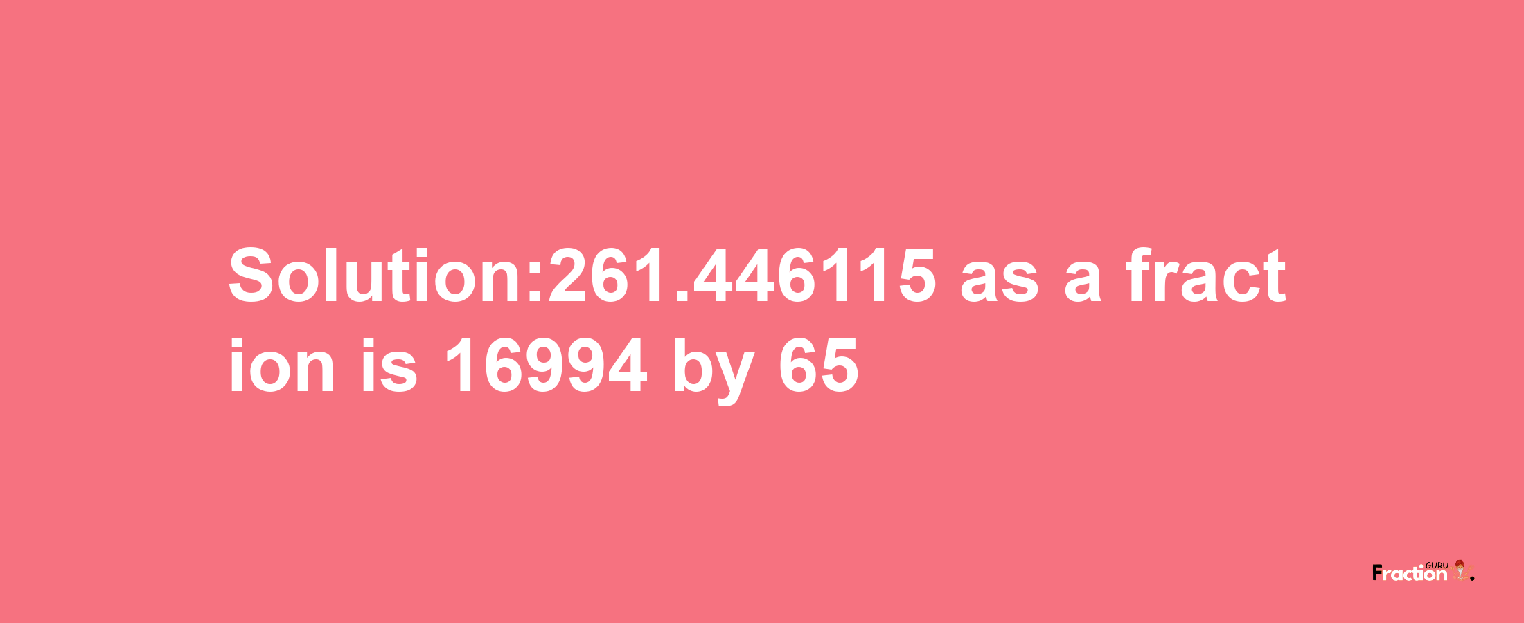 Solution:261.446115 as a fraction is 16994/65