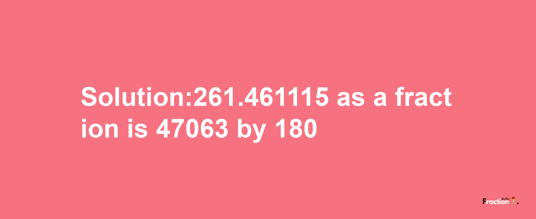 Solution:261.461115 as a fraction is 47063/180