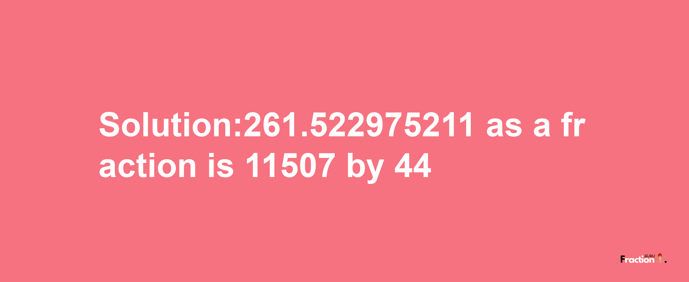 Solution:261.522975211 as a fraction is 11507/44