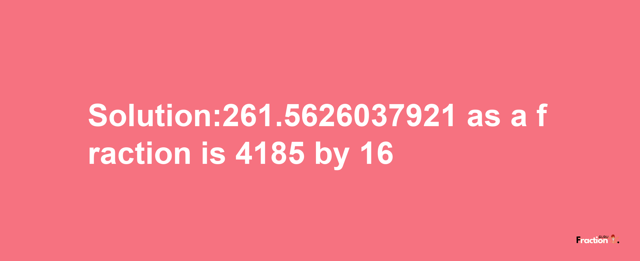 Solution:261.5626037921 as a fraction is 4185/16