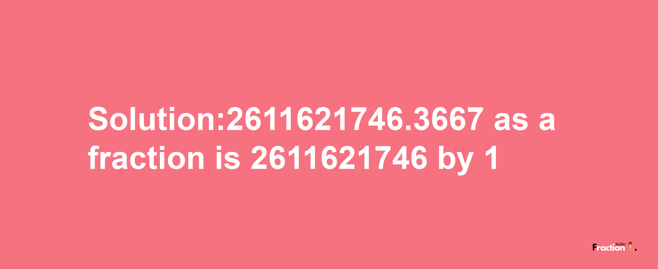 Solution:2611621746.3667 as a fraction is 2611621746/1