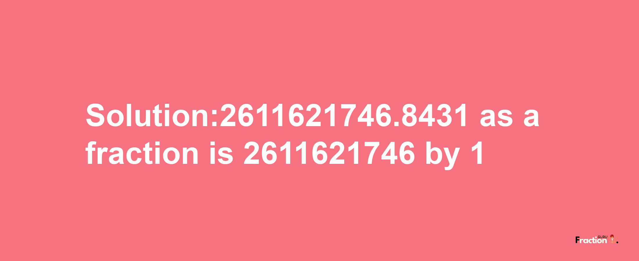 Solution:2611621746.8431 as a fraction is 2611621746/1