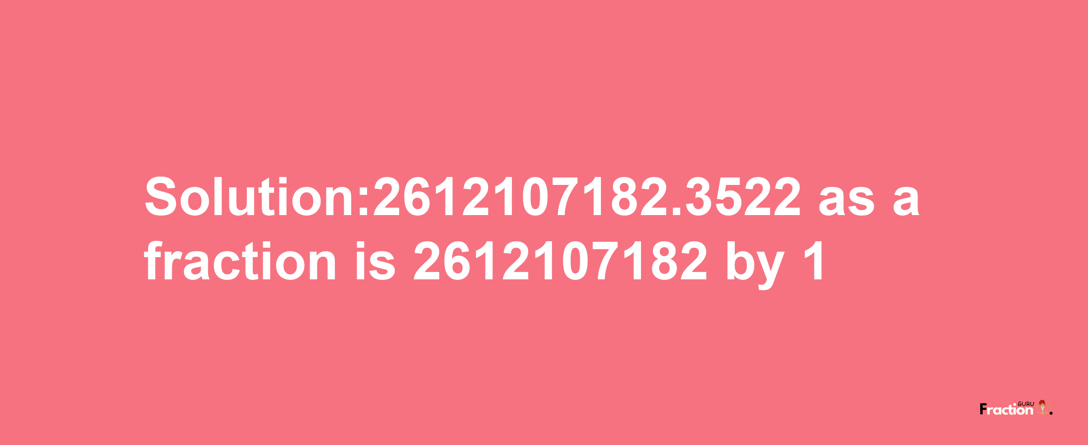 Solution:2612107182.3522 as a fraction is 2612107182/1