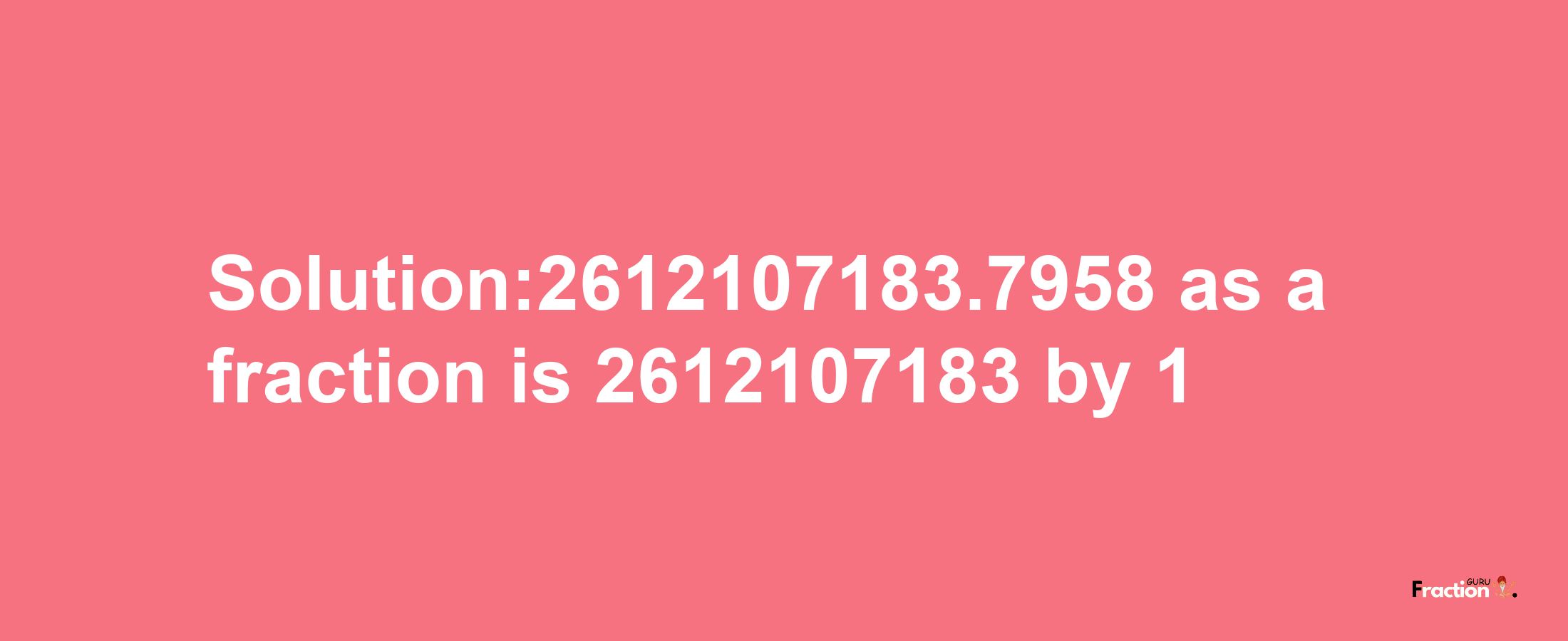 Solution:2612107183.7958 as a fraction is 2612107183/1