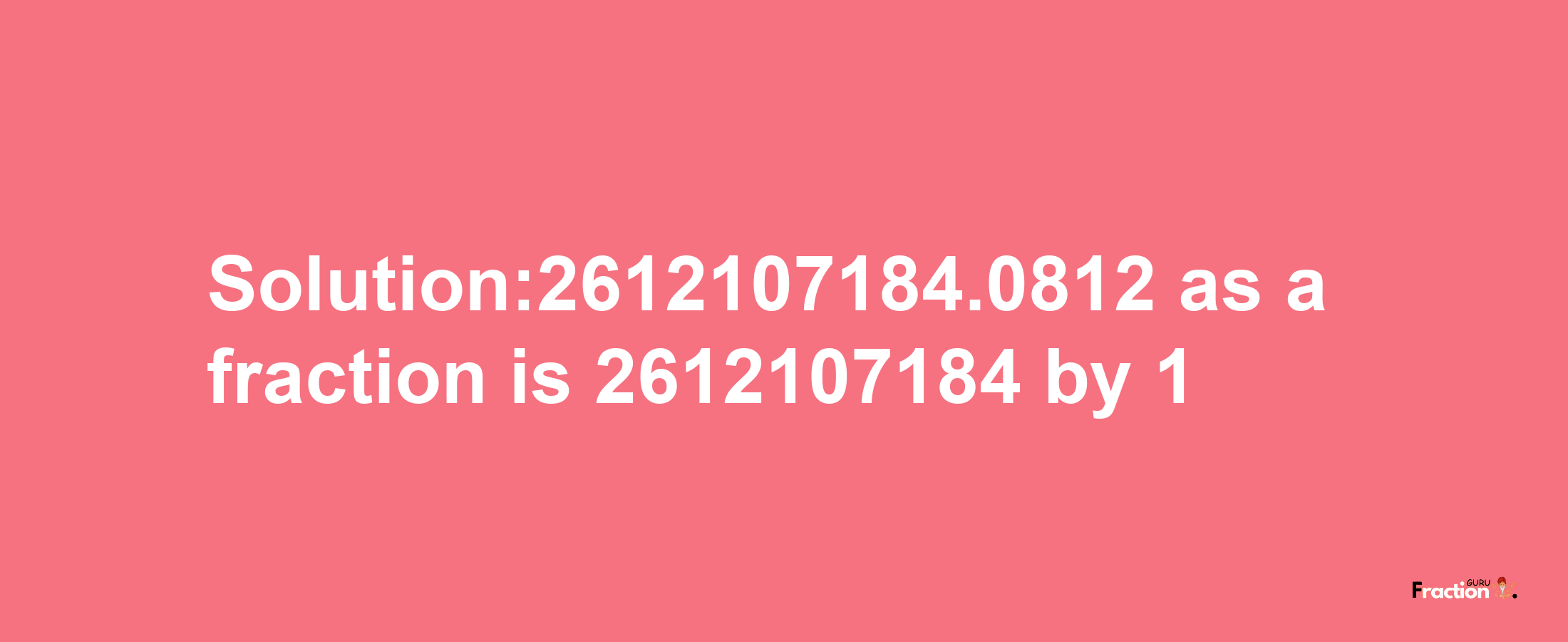 Solution:2612107184.0812 as a fraction is 2612107184/1