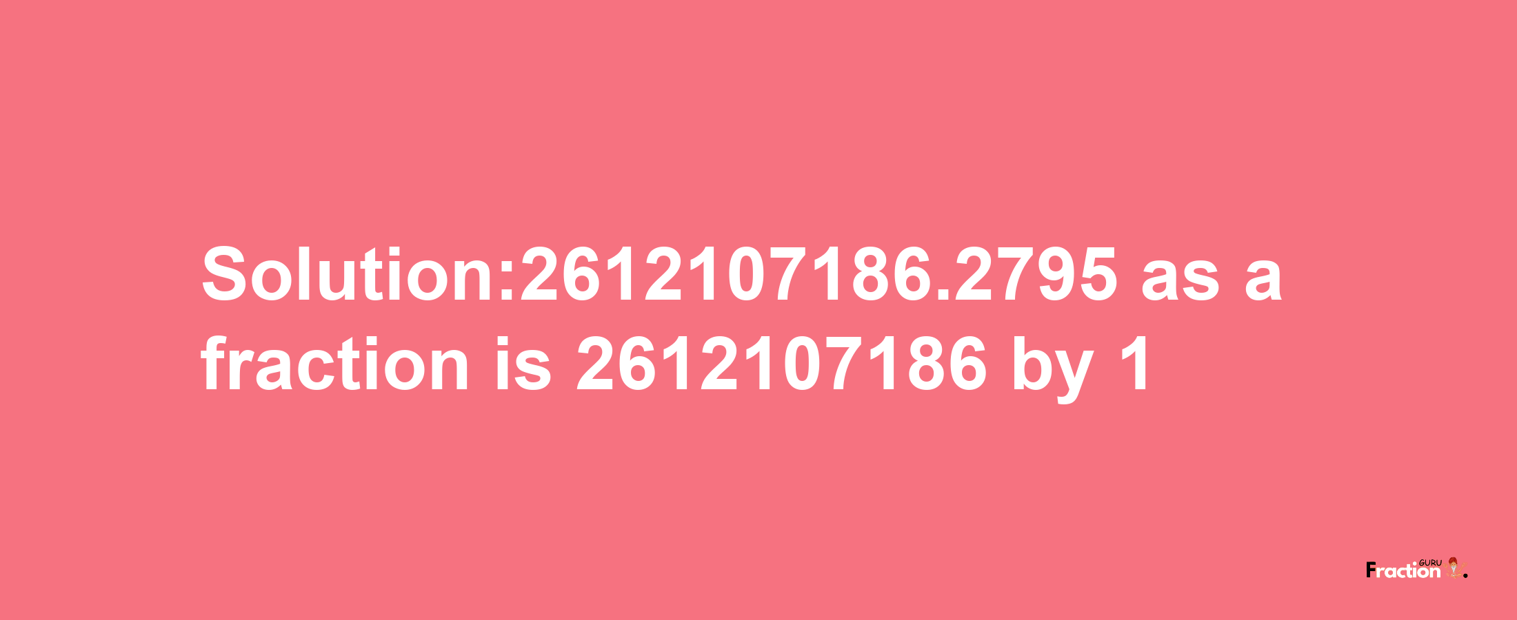 Solution:2612107186.2795 as a fraction is 2612107186/1