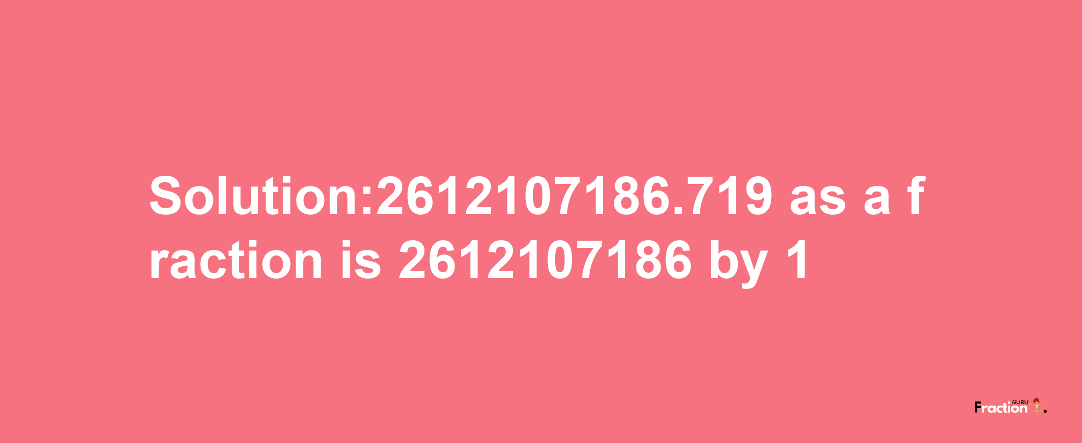 Solution:2612107186.719 as a fraction is 2612107186/1