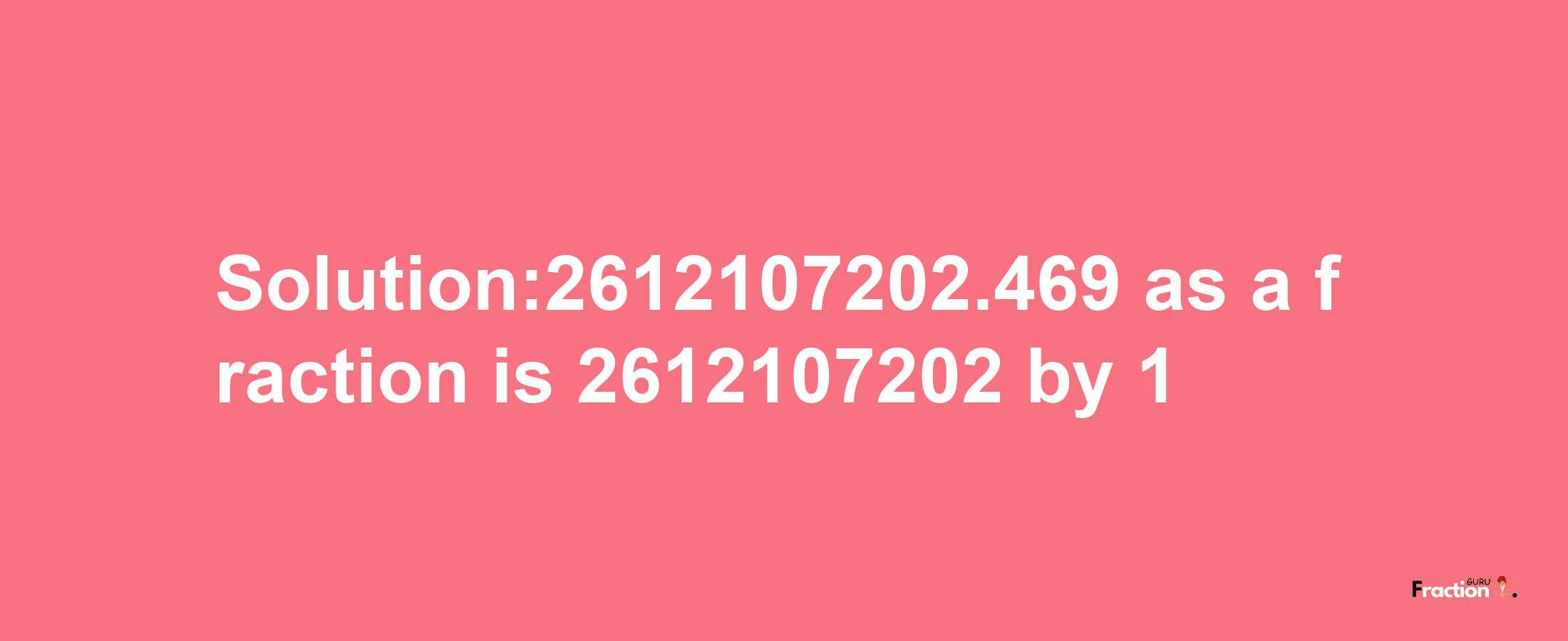 Solution:2612107202.469 as a fraction is 2612107202/1