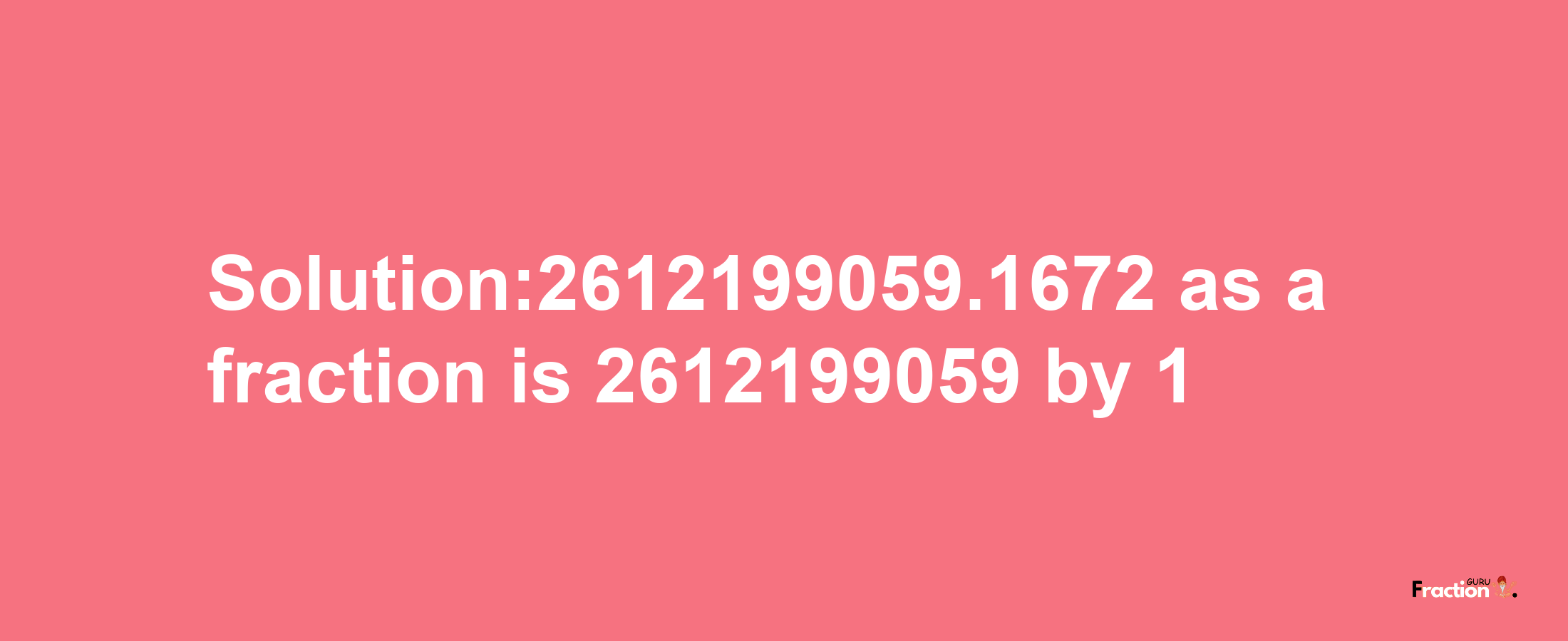 Solution:2612199059.1672 as a fraction is 2612199059/1