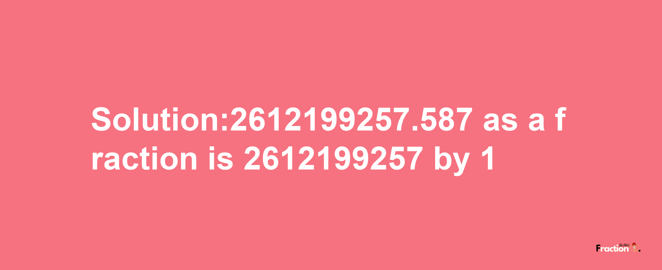 Solution:2612199257.587 as a fraction is 2612199257/1