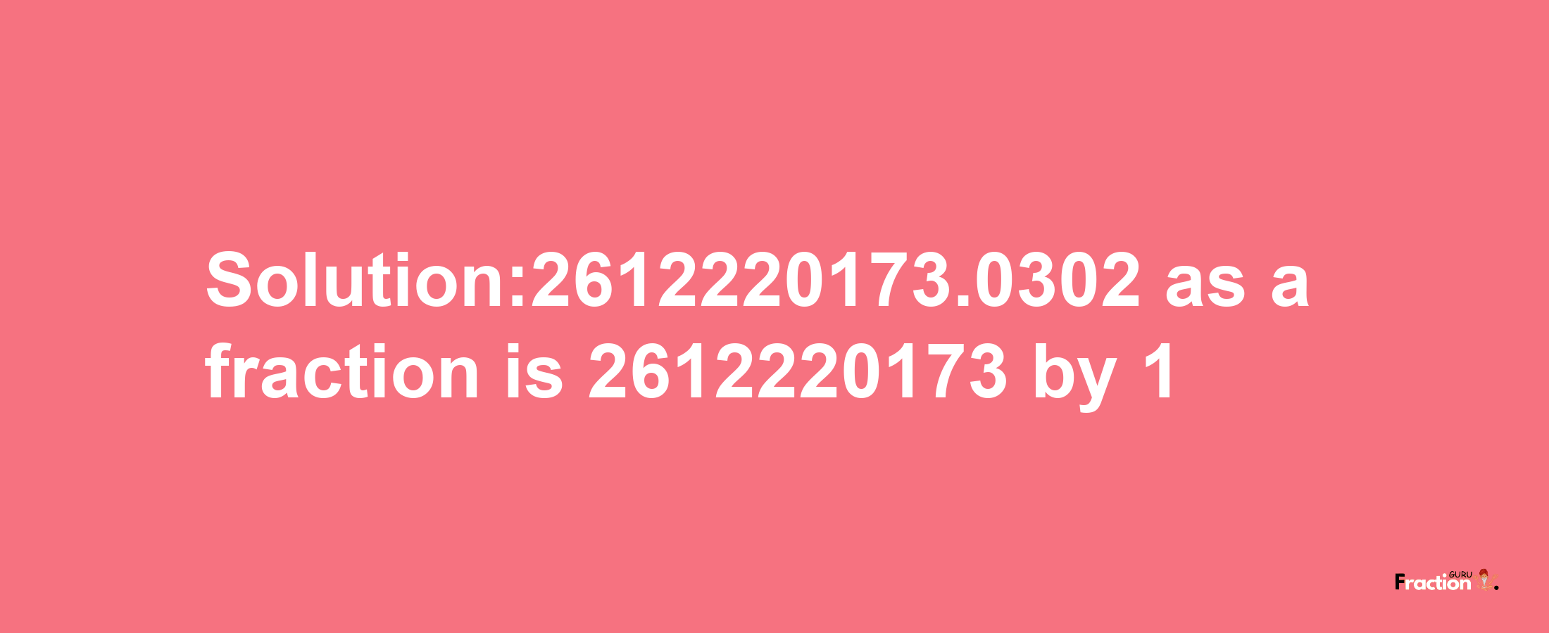 Solution:2612220173.0302 as a fraction is 2612220173/1