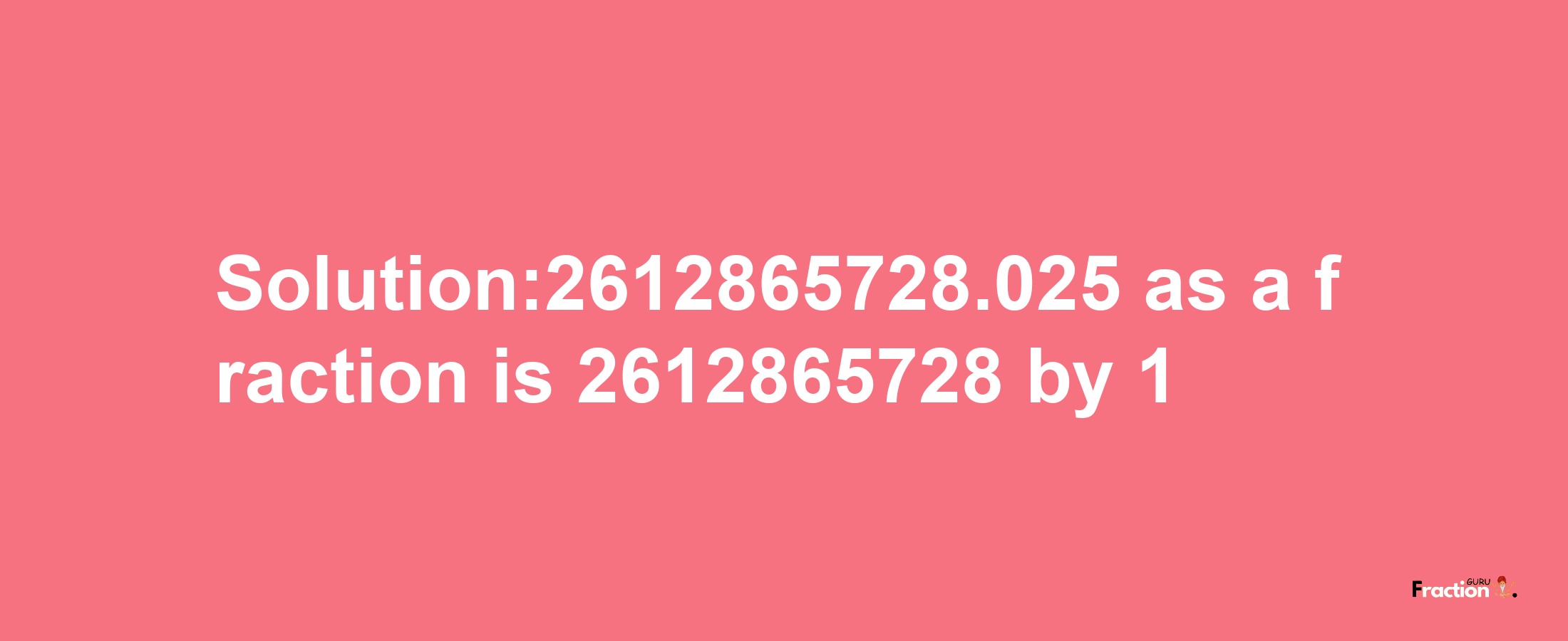 Solution:2612865728.025 as a fraction is 2612865728/1