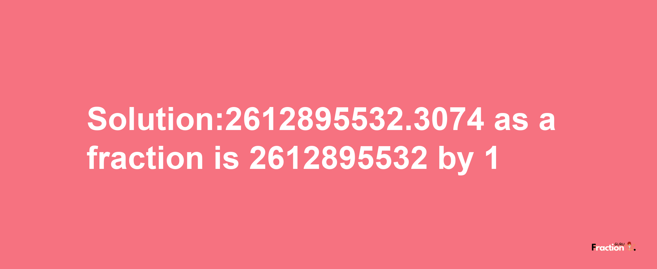 Solution:2612895532.3074 as a fraction is 2612895532/1