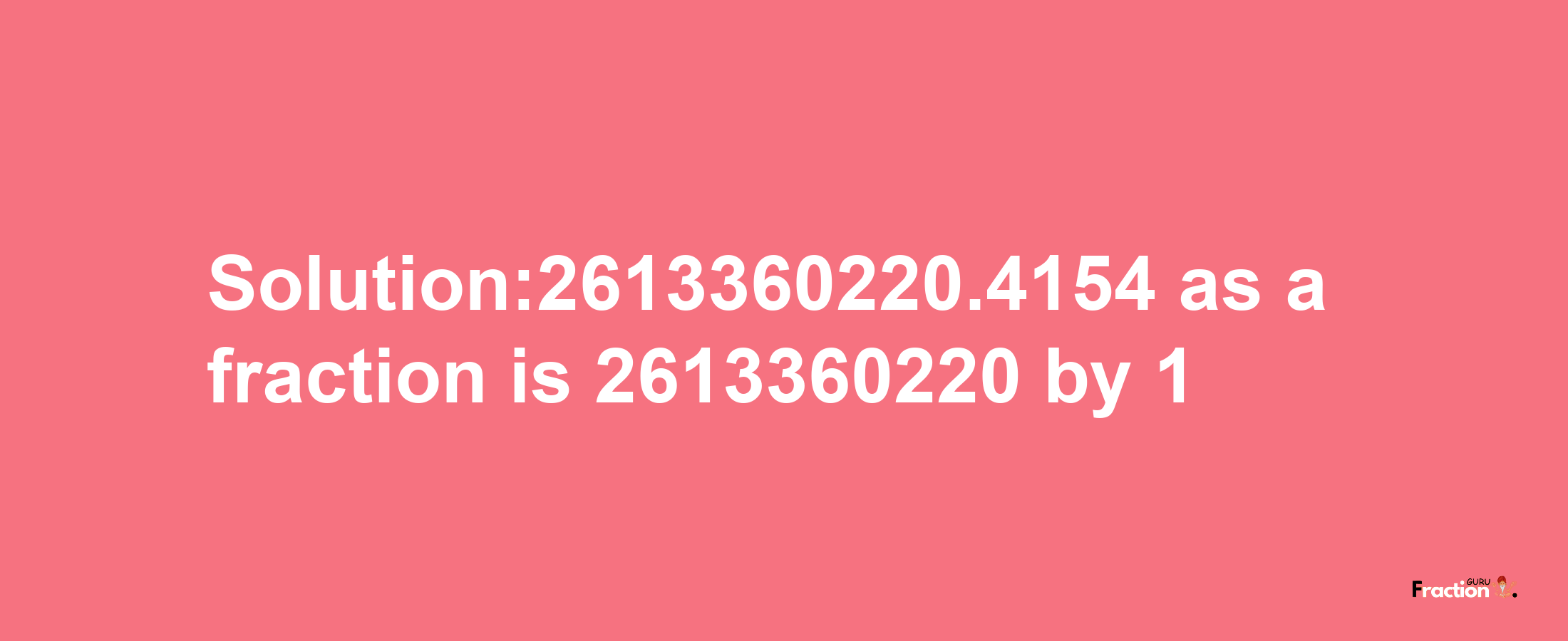 Solution:2613360220.4154 as a fraction is 2613360220/1