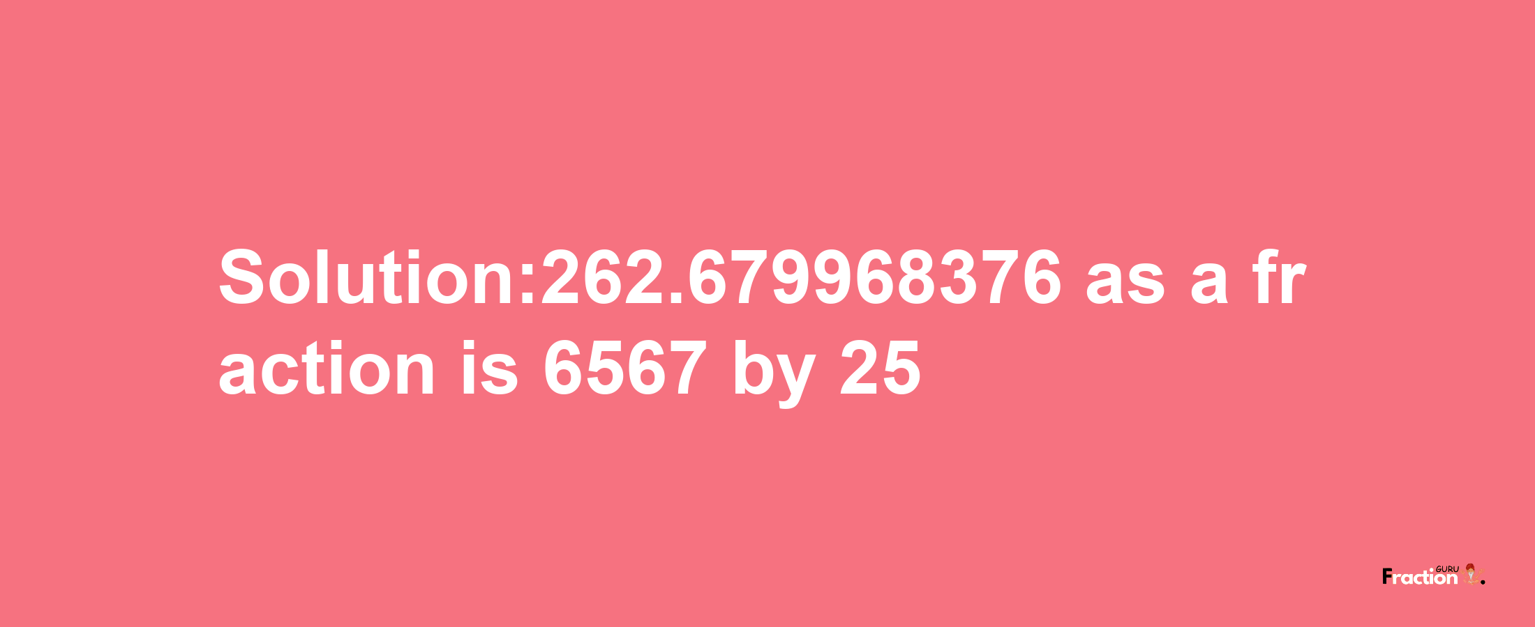 Solution:262.679968376 as a fraction is 6567/25