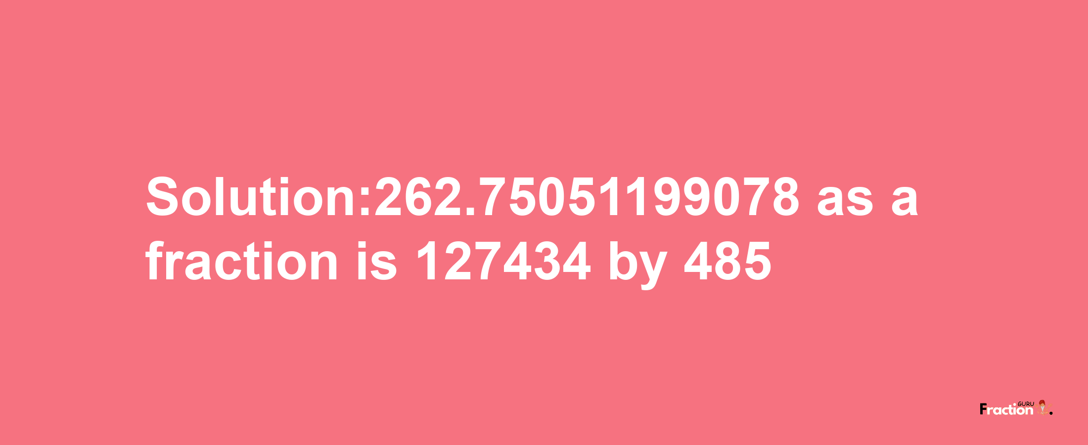 Solution:262.75051199078 as a fraction is 127434/485