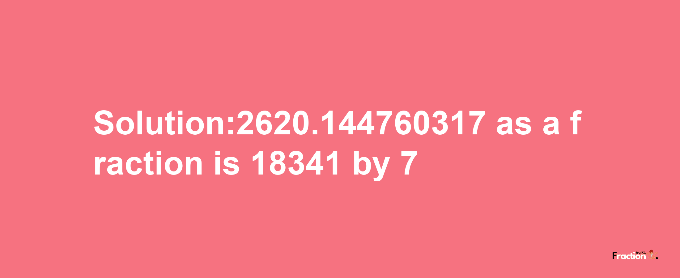 Solution:2620.144760317 as a fraction is 18341/7