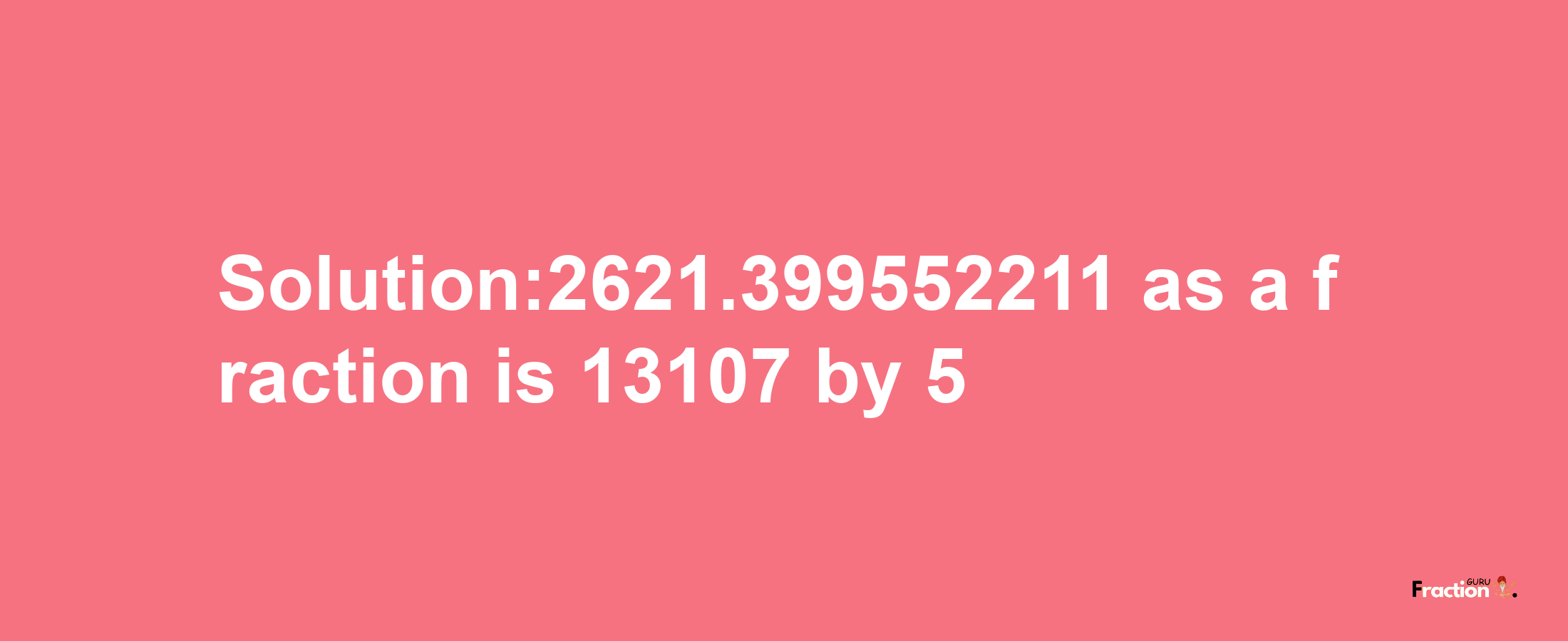 Solution:2621.399552211 as a fraction is 13107/5