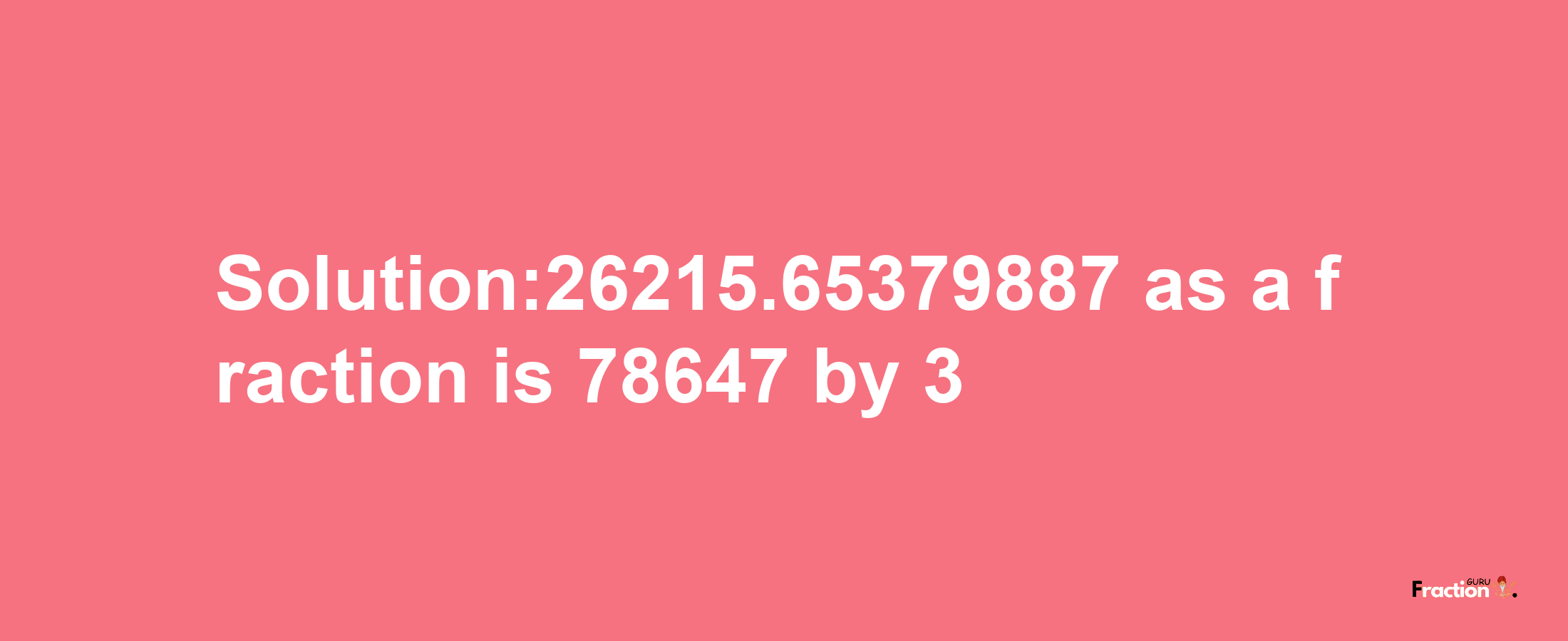 Solution:26215.65379887 as a fraction is 78647/3