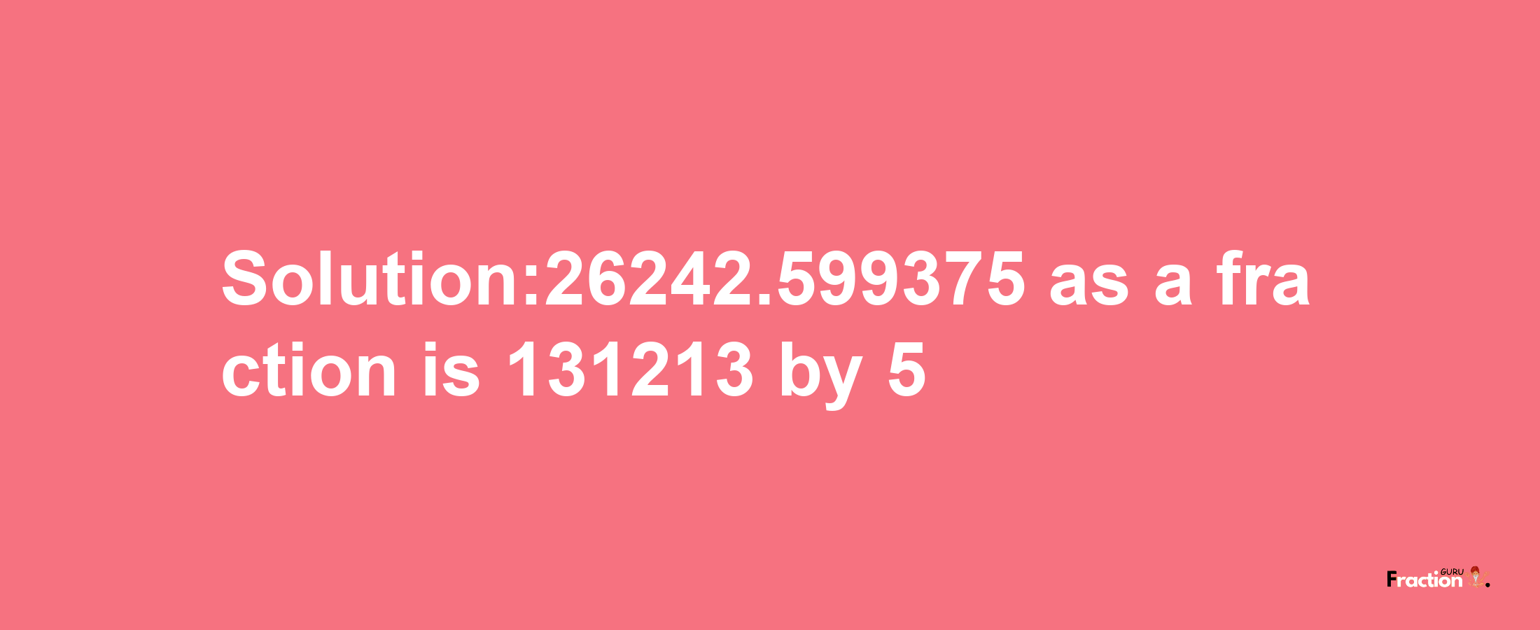 Solution:26242.599375 as a fraction is 131213/5