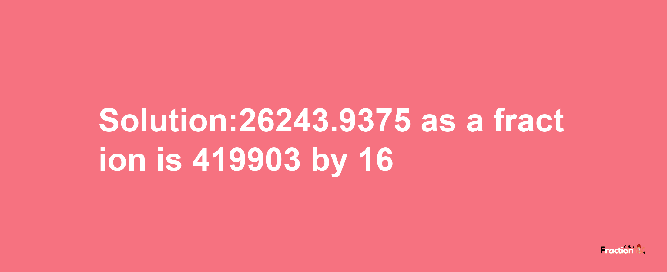 Solution:26243.9375 as a fraction is 419903/16