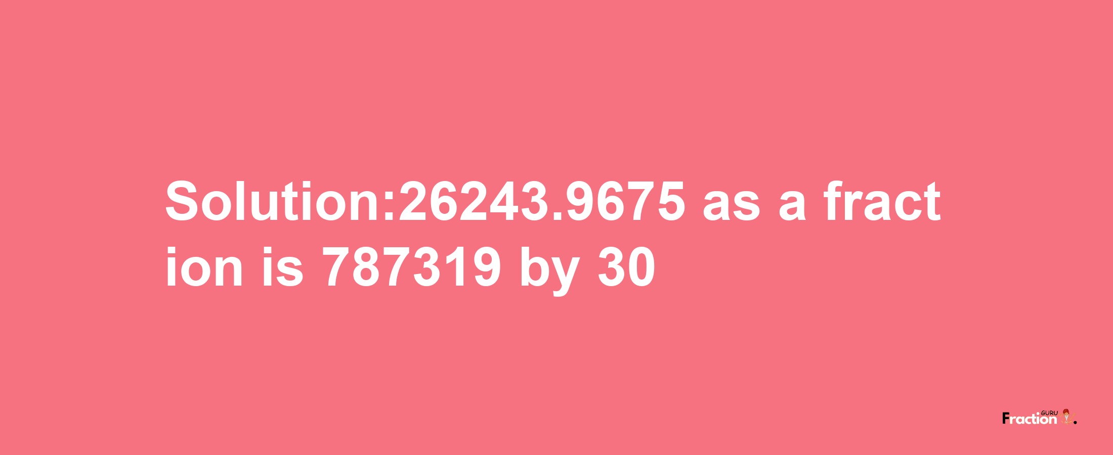 Solution:26243.9675 as a fraction is 787319/30