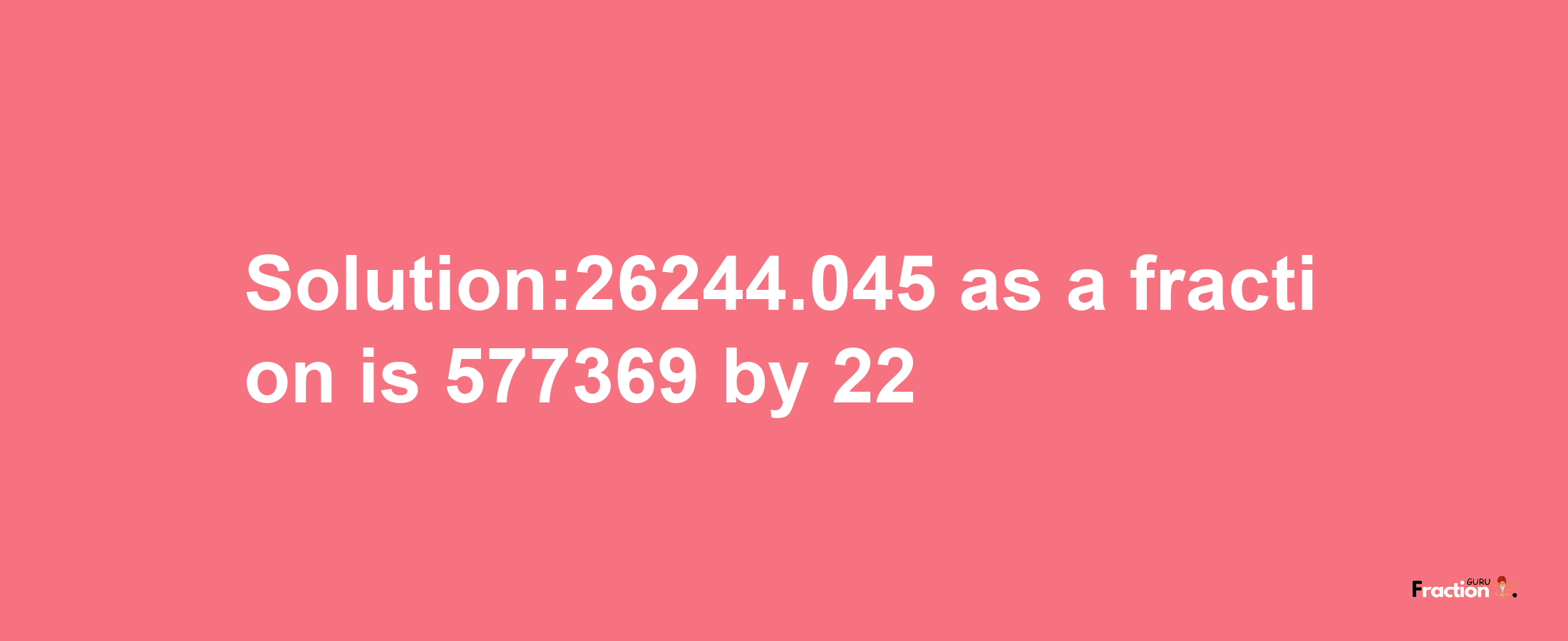 Solution:26244.045 as a fraction is 577369/22