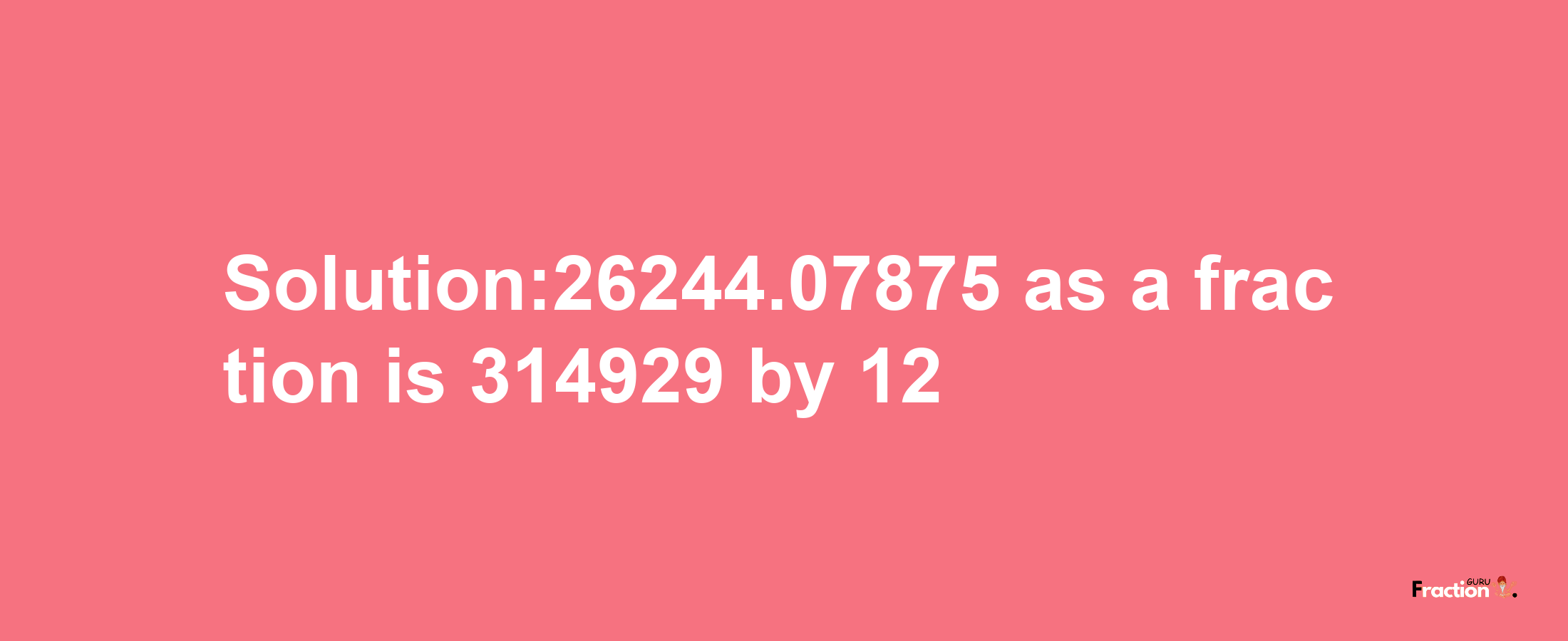 Solution:26244.07875 as a fraction is 314929/12