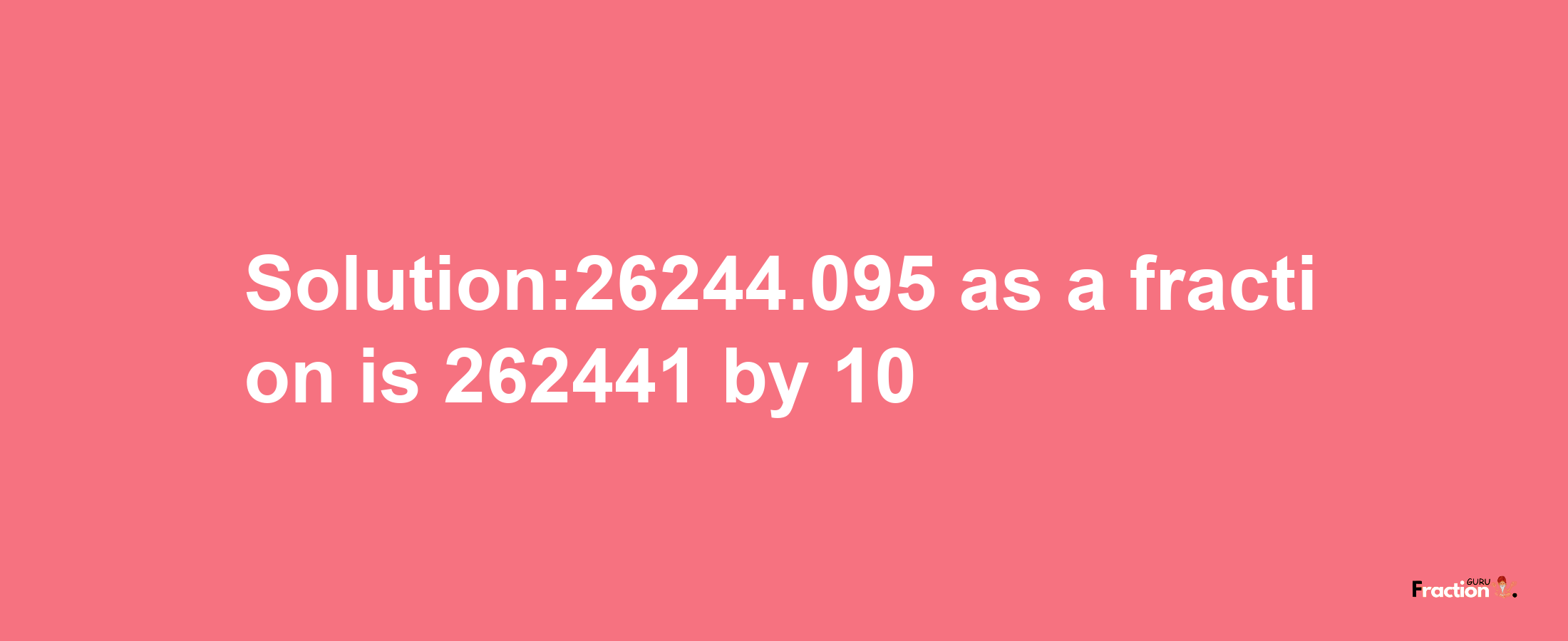 Solution:26244.095 as a fraction is 262441/10