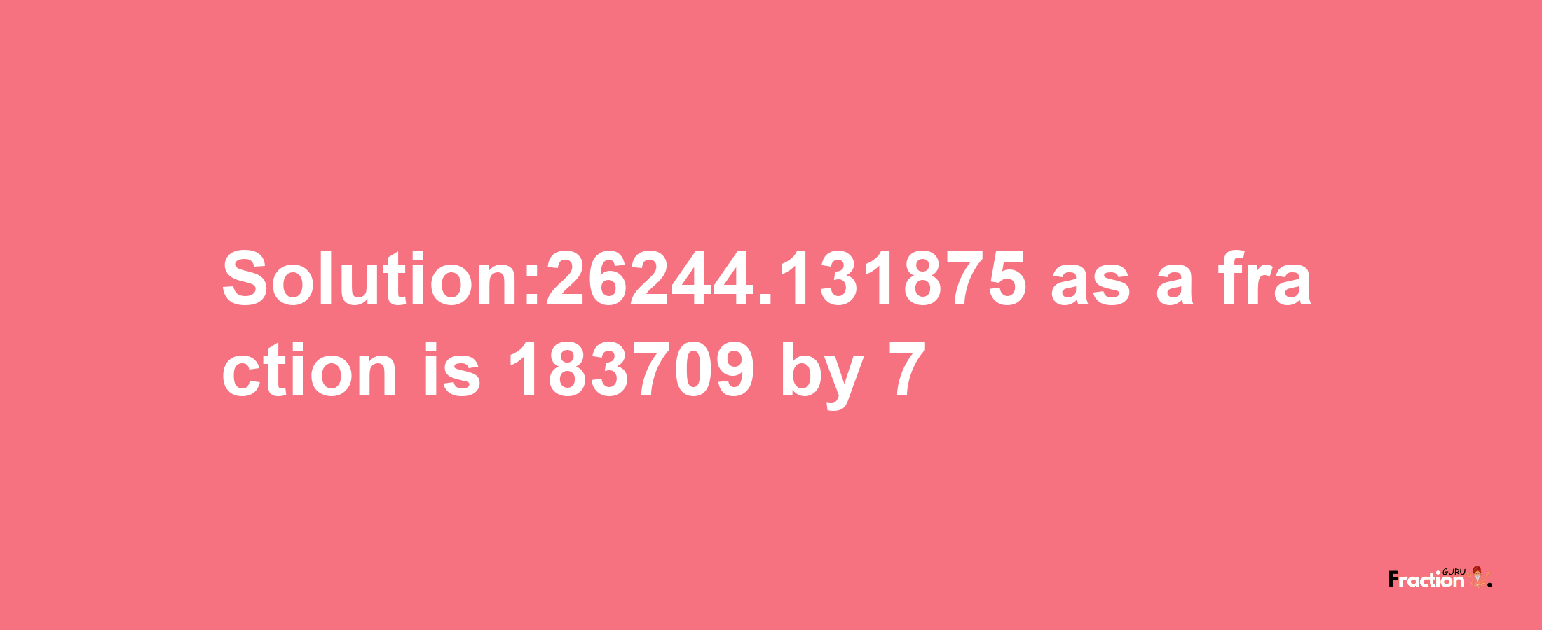 Solution:26244.131875 as a fraction is 183709/7