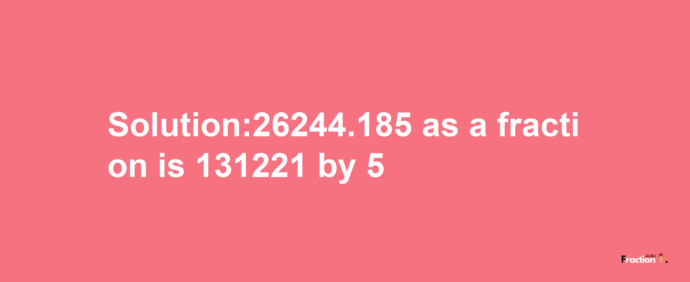 Solution:26244.185 as a fraction is 131221/5