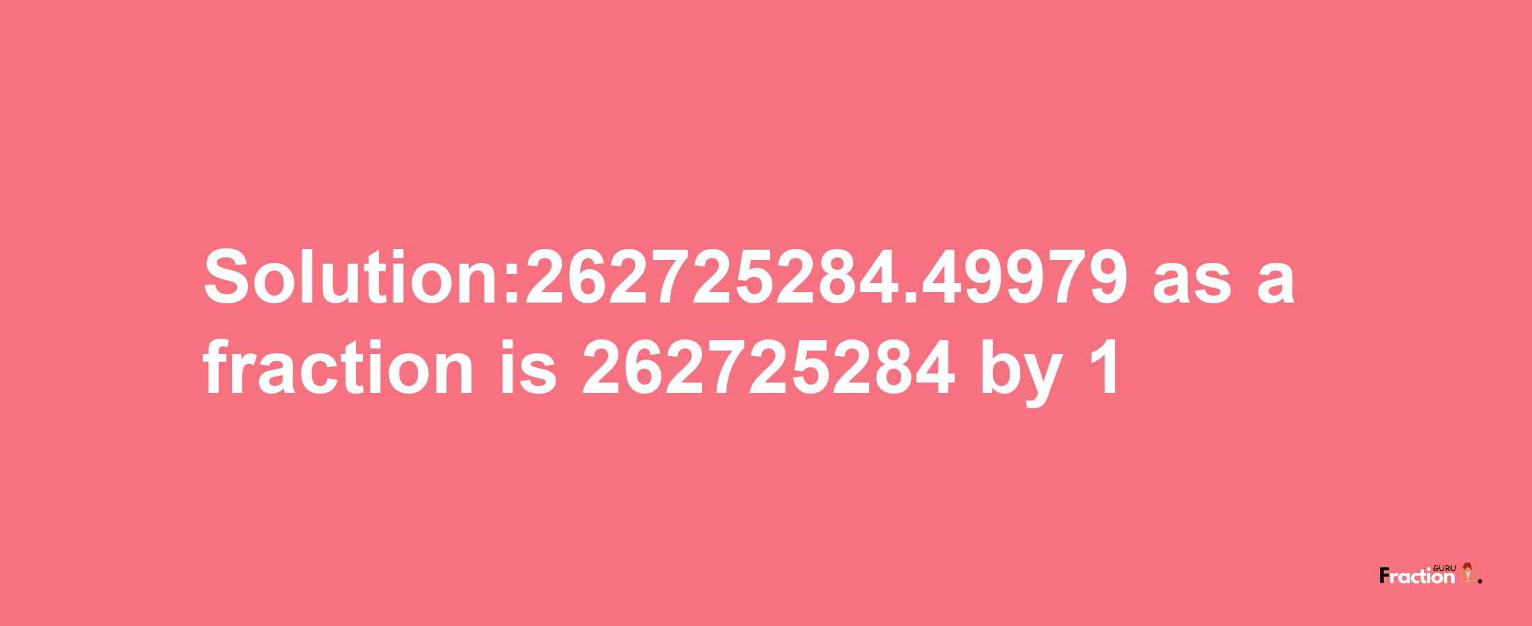 Solution:262725284.49979 as a fraction is 262725284/1