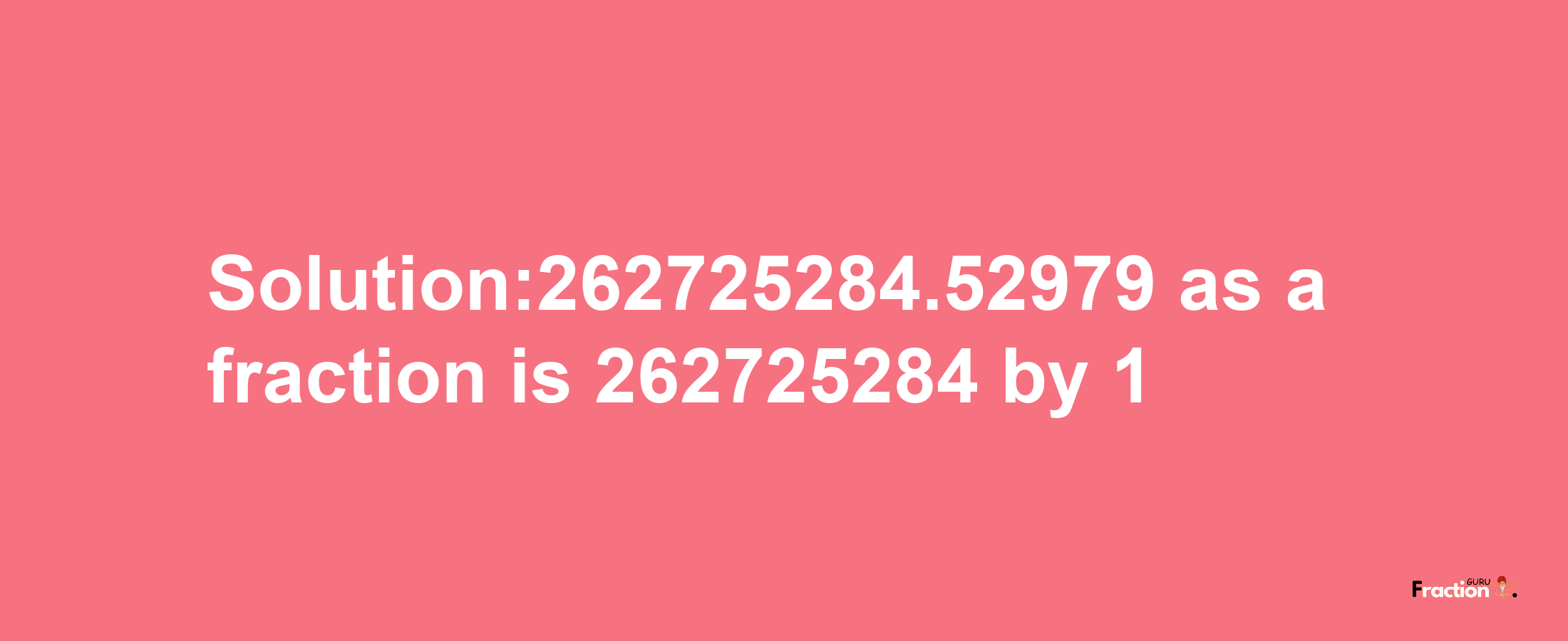 Solution:262725284.52979 as a fraction is 262725284/1