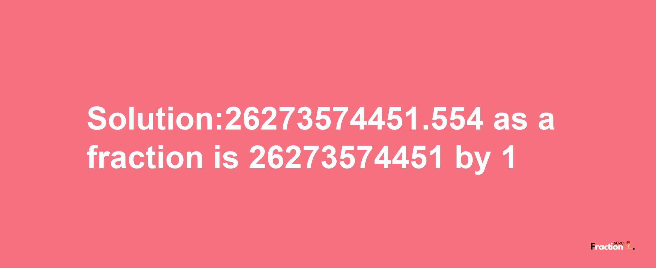 Solution:26273574451.554 as a fraction is 26273574451/1